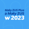 Mały ZUS Plus a mały ZUS 2023