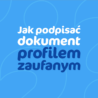 Jak podpisać dokument profilem zaufanym?